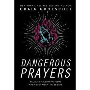 Dangerous Prayers: Because Following Jesus Was Never Meant to Be Safe -- Craig G